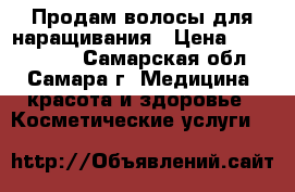 Продам волосы для наращивания › Цена ­ 2000-3000 - Самарская обл., Самара г. Медицина, красота и здоровье » Косметические услуги   